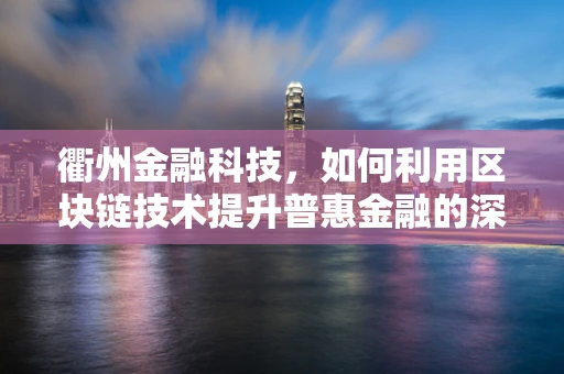 衢州金融科技，如何利用区块链技术提升普惠金融的深度与广度？