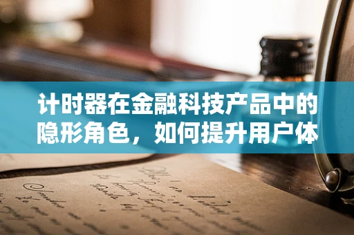 计时器在金融科技产品中的隐形角色，如何提升用户体验与风险管理？