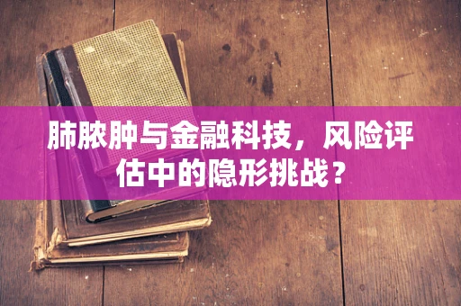 肺脓肿与金融科技，风险评估中的隐形挑战？