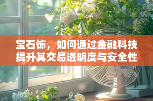 宝石饰，如何通过金融科技提升其交易透明度与安全性？