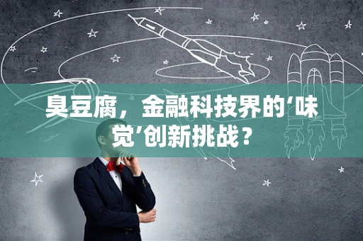 臭豆腐，金融科技界的‘味觉’创新挑战？