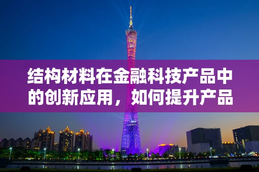 结构材料在金融科技产品中的创新应用，如何提升产品稳定性和耐用性？