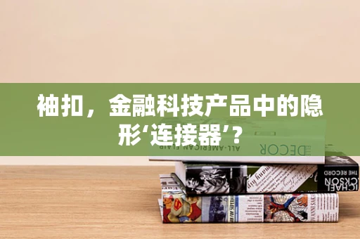 袖扣，金融科技产品中的隐形‘连接器’？