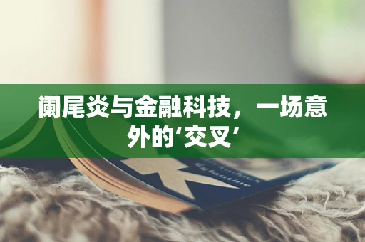 阑尾炎与金融科技，一场意外的‘交叉’