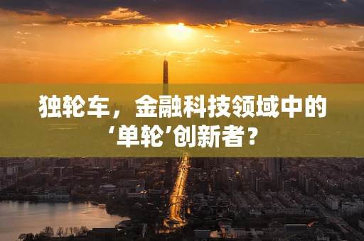 独轮车，金融科技领域中的‘单轮’创新者？