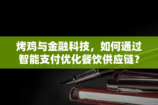 烤鸡与金融科技，如何通过智能支付优化餐饮供应链？