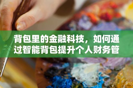 背包里的金融科技，如何通过智能背包提升个人财务管理？