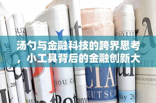 汤勺与金融科技的跨界思考，小工具背后的金融创新大智慧