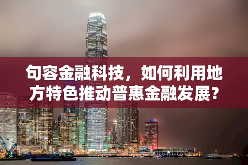 句容金融科技，如何利用地方特色推动普惠金融发展？