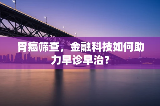 胃癌筛查，金融科技如何助力早诊早治？