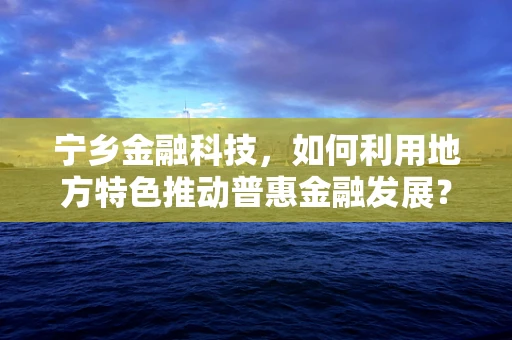 宁乡金融科技，如何利用地方特色推动普惠金融发展？