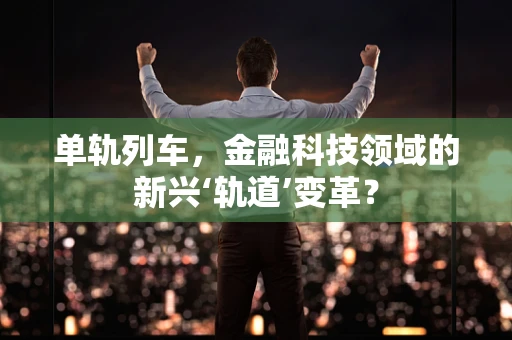 单轨列车，金融科技领域的新兴‘轨道’变革？