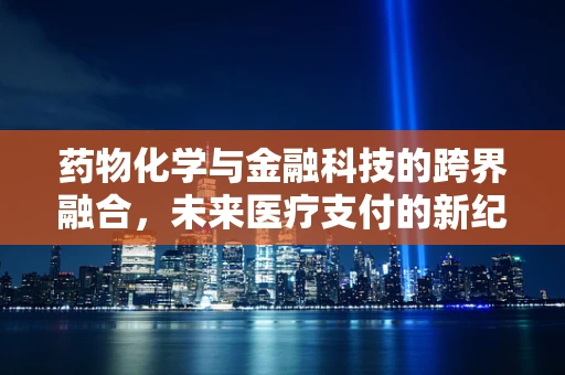 药物化学与金融科技的跨界融合，未来医疗支付的新纪元？
