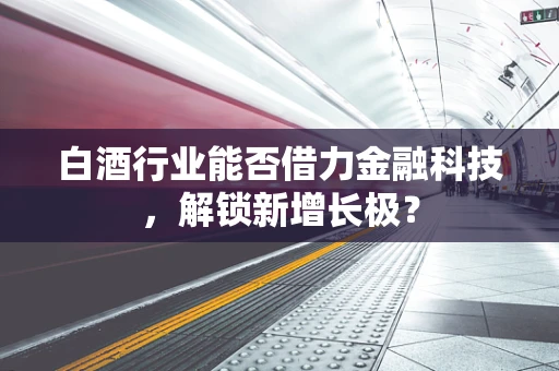 白酒行业能否借力金融科技，解锁新增长极？