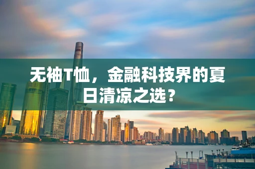 无袖T恤，金融科技界的夏日清凉之选？
