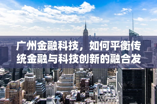 广州金融科技，如何平衡传统金融与科技创新的融合发展？