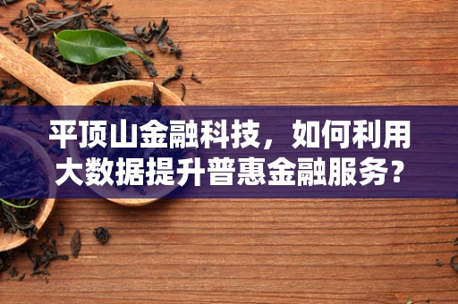 平顶山金融科技，如何利用大数据提升普惠金融服务？
