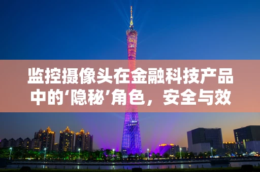 监控摄像头在金融科技产品中的‘隐秘’角色，安全与效率的双重保障？