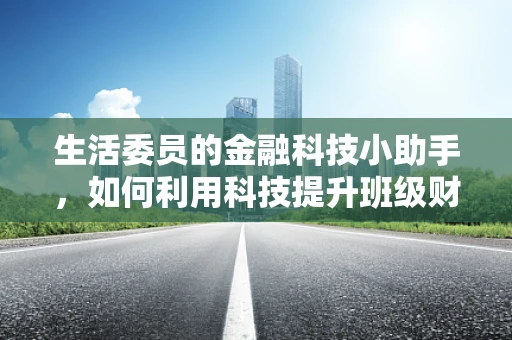 生活委员的金融科技小助手，如何利用科技提升班级财务管理透明度？