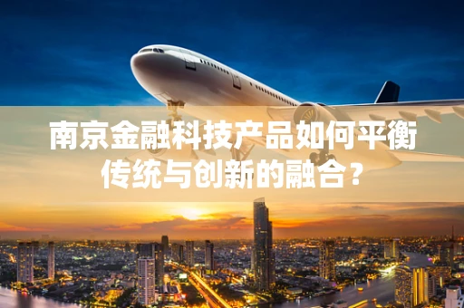 南京金融科技产品如何平衡传统与创新的融合？