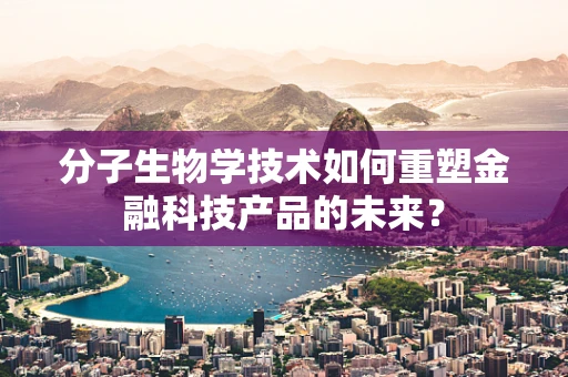 分子生物学技术如何重塑金融科技产品的未来？