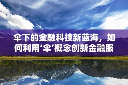 伞下的金融科技新蓝海，如何利用‘伞’概念创新金融服务？