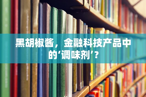 黑胡椒酱，金融科技产品中的‘调味剂’？