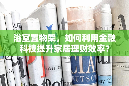 浴室置物架，如何利用金融科技提升家居理财效率？