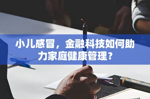 小儿感冒，金融科技如何助力家庭健康管理？