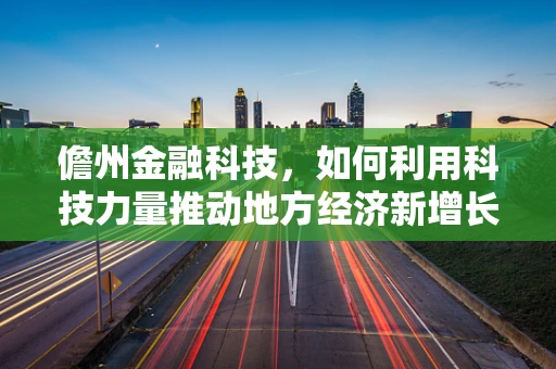 儋州金融科技，如何利用科技力量推动地方经济新增长？
