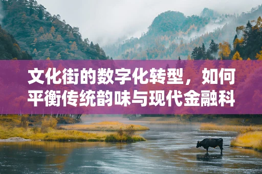 文化街的数字化转型，如何平衡传统韵味与现代金融科技？