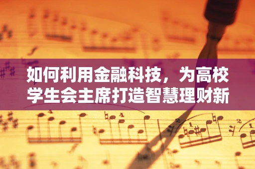 如何利用金融科技，为高校学生会主席打造智慧理财新风尚？