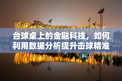 台球桌上的金融科技，如何利用数据分析提升击球精准度？