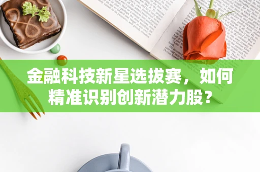 金融科技新星选拔赛，如何精准识别创新潜力股？