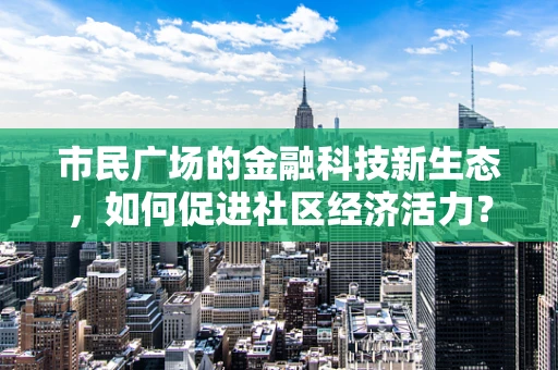 市民广场的金融科技新生态，如何促进社区经济活力？