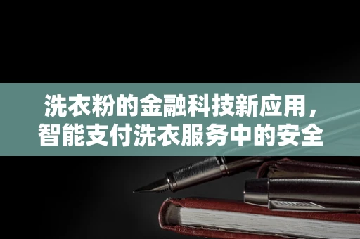 洗衣粉的金融科技新应用，智能支付洗衣服务中的安全与效率之问