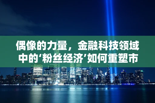 偶像的力量，金融科技领域中的‘粉丝经济’如何重塑市场？