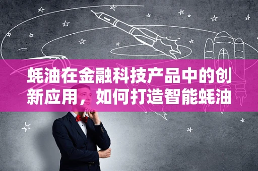 蚝油在金融科技产品中的创新应用，如何打造智能蚝油交易平台？