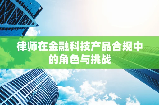 律师在金融科技产品合规中的角色与挑战