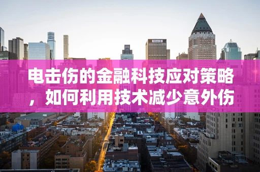 电击伤的金融科技应对策略，如何利用技术减少意外伤害的财务影响？