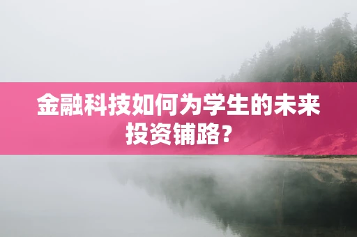 金融科技如何为学生的未来投资铺路？