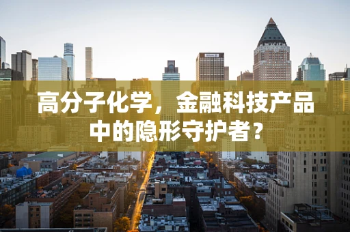 高分子化学，金融科技产品中的隐形守护者？