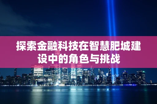 探索金融科技在智慧肥城建设中的角色与挑战