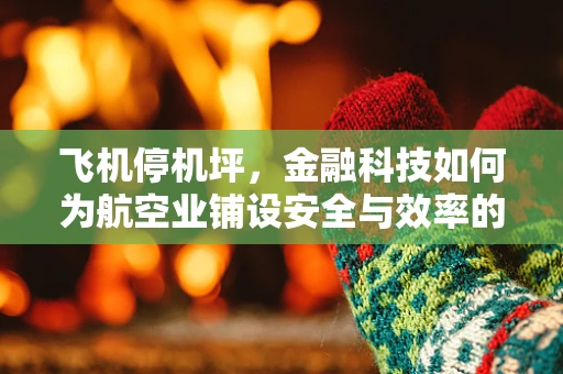 飞机停机坪，金融科技如何为航空业铺设安全与效率的跑道？