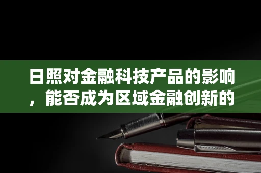 日照对金融科技产品的影响，能否成为区域金融创新的‘阳光’？