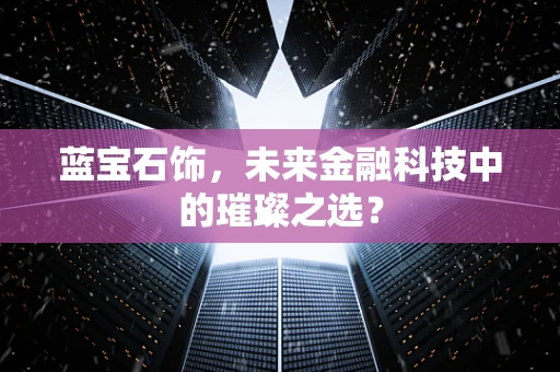 蓝宝石饰，未来金融科技中的璀璨之选？