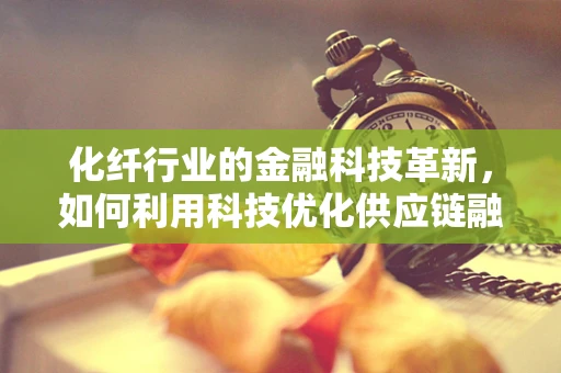 化纤行业的金融科技革新，如何利用科技优化供应链融资？