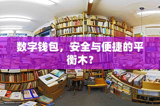 数字钱包，安全与便捷的平衡木？