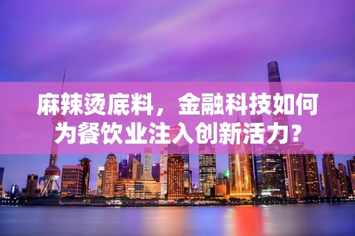 麻辣烫底料，金融科技如何为餐饮业注入创新活力？