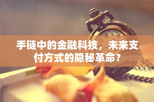 手链中的金融科技，未来支付方式的隐秘革命？